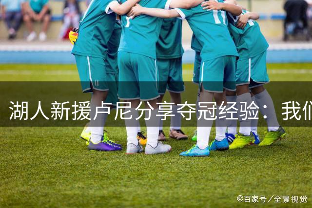 湖人新援卢尼分享夺冠经验：我们是冠军的有力竞争者
